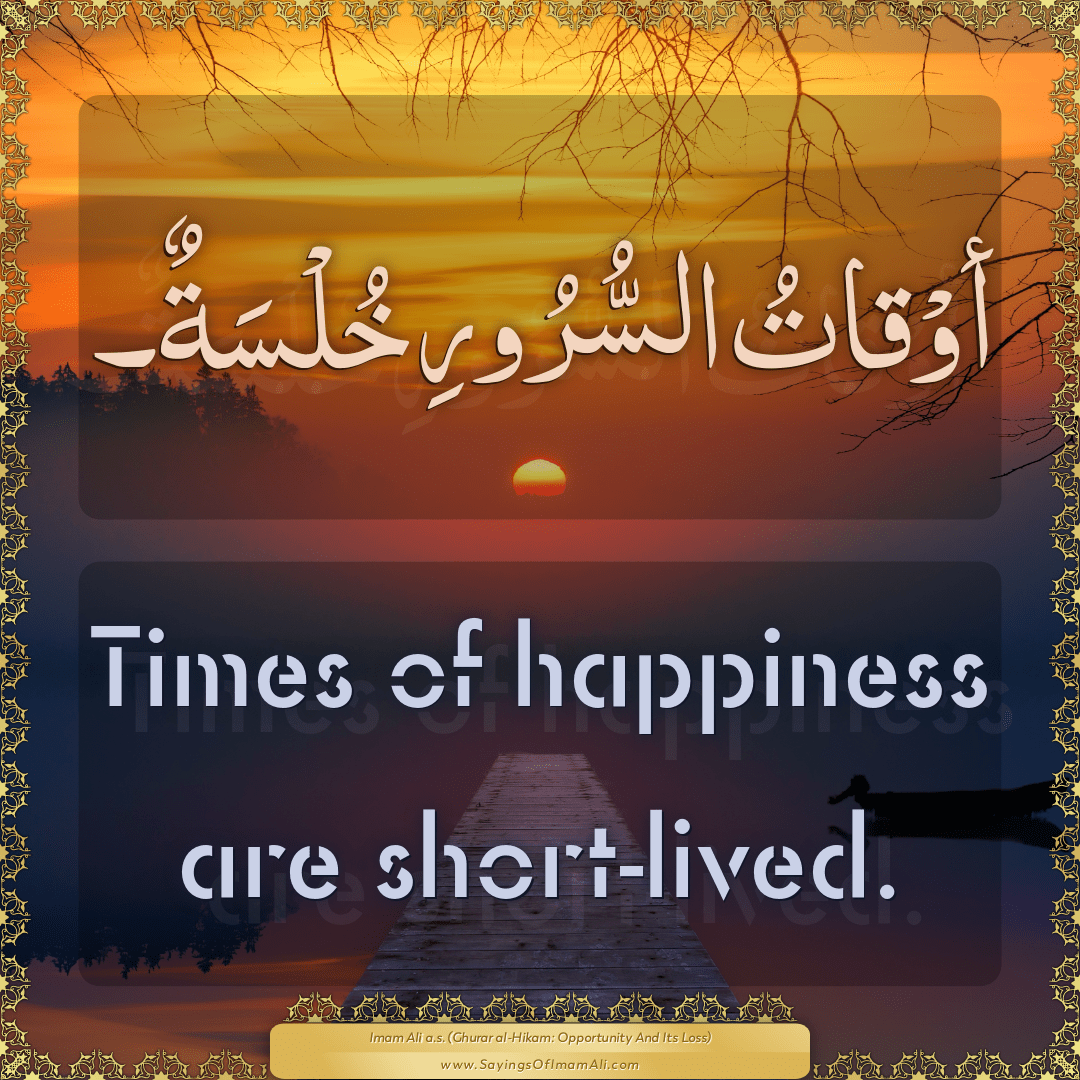 Times of happiness are short-lived.